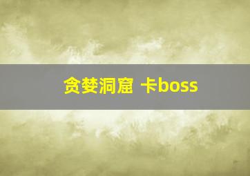 贪婪洞窟 卡boss